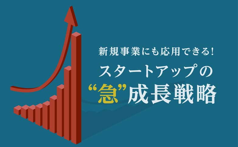 新規事業にも応用できる！　スタートアップの“急”成長戦略