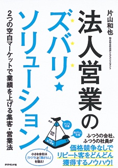 法人営業のズバリ・ソリューション　2つの空白マーケットで業績を上げる集客・営業法