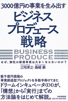 3000億円の事業を生み出す「ビジネスプロデュース」戦略　なぜ、御社の新規事業は大きくならないのか？