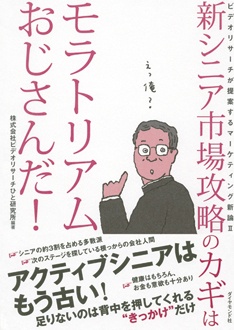 新シニア市場攻略のカギはモラトリアムおじさんだ！　ビデオリサーチが提案するマーケティング新論Ⅱ